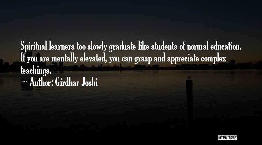 Girdhar Joshi Quotes: Spiritual Learners Too Slowly Graduate Like Students Of Normal Education. If You Are Mentally Elevated, You Can Grasp And Appreciate
