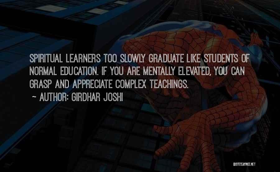 Girdhar Joshi Quotes: Spiritual Learners Too Slowly Graduate Like Students Of Normal Education. If You Are Mentally Elevated, You Can Grasp And Appreciate