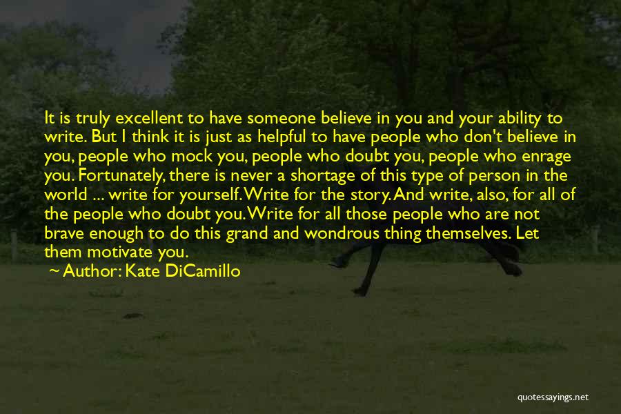 Kate DiCamillo Quotes: It Is Truly Excellent To Have Someone Believe In You And Your Ability To Write. But I Think It Is