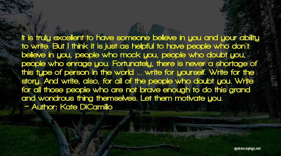 Kate DiCamillo Quotes: It Is Truly Excellent To Have Someone Believe In You And Your Ability To Write. But I Think It Is