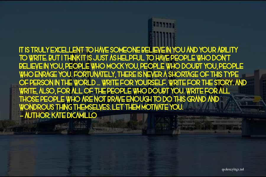 Kate DiCamillo Quotes: It Is Truly Excellent To Have Someone Believe In You And Your Ability To Write. But I Think It Is