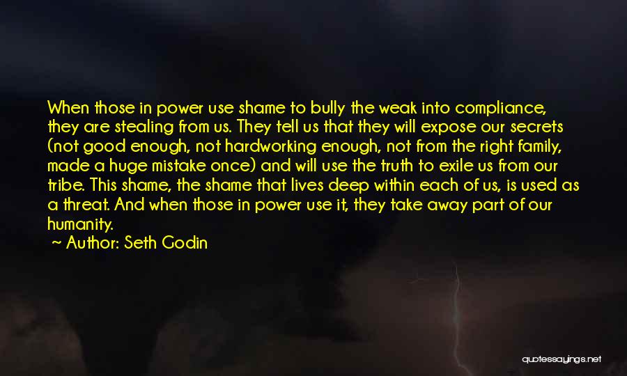 Seth Godin Quotes: When Those In Power Use Shame To Bully The Weak Into Compliance, They Are Stealing From Us. They Tell Us
