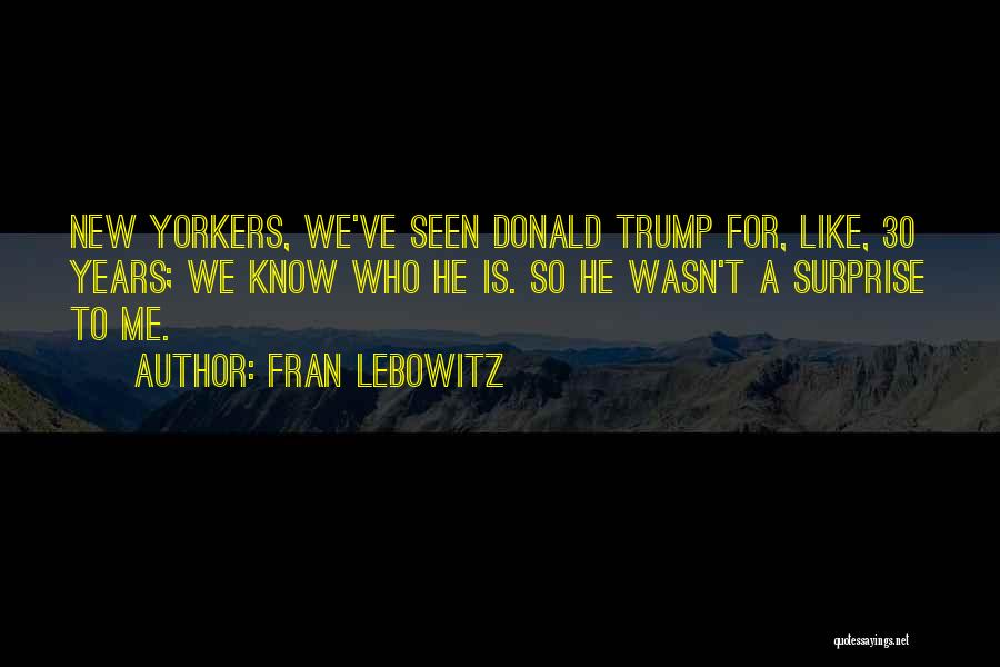 Fran Lebowitz Quotes: New Yorkers, We've Seen Donald Trump For, Like, 30 Years; We Know Who He Is. So He Wasn't A Surprise