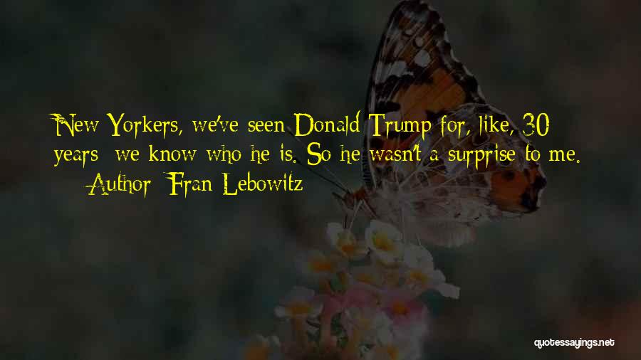 Fran Lebowitz Quotes: New Yorkers, We've Seen Donald Trump For, Like, 30 Years; We Know Who He Is. So He Wasn't A Surprise