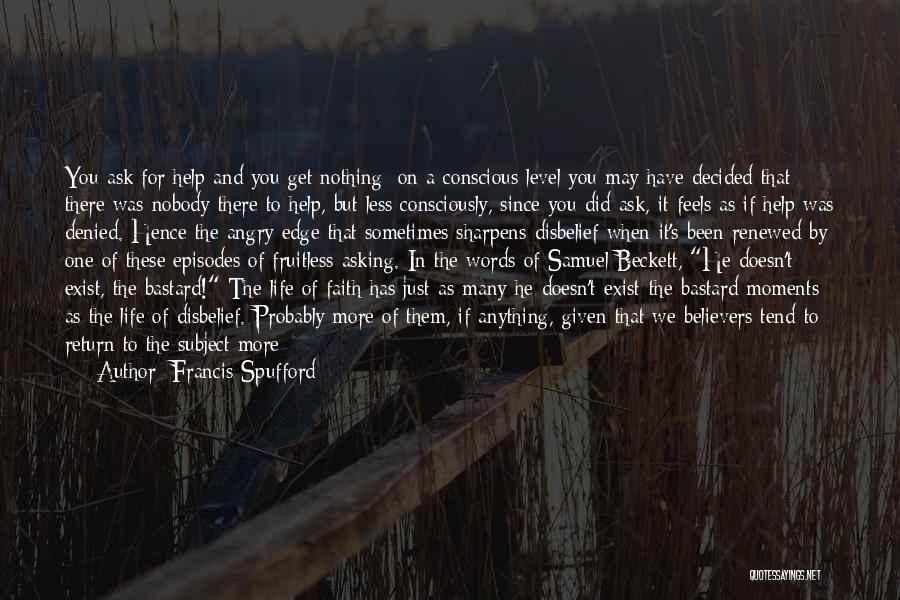 Francis Spufford Quotes: You Ask For Help And You Get Nothing: On A Conscious Level You May Have Decided That There Was Nobody