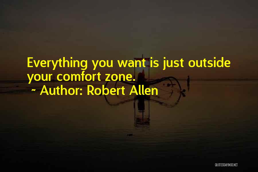 Robert Allen Quotes: Everything You Want Is Just Outside Your Comfort Zone.