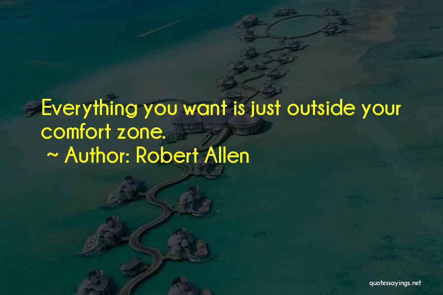 Robert Allen Quotes: Everything You Want Is Just Outside Your Comfort Zone.