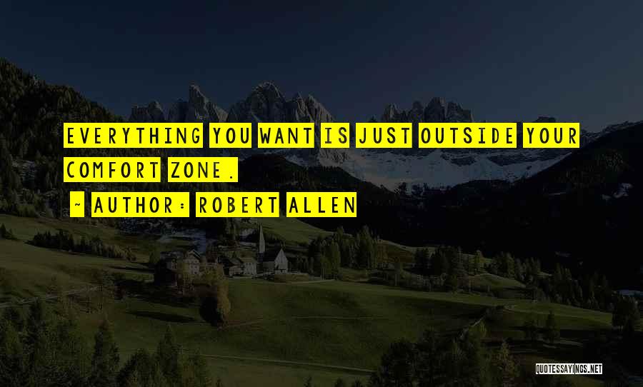 Robert Allen Quotes: Everything You Want Is Just Outside Your Comfort Zone.