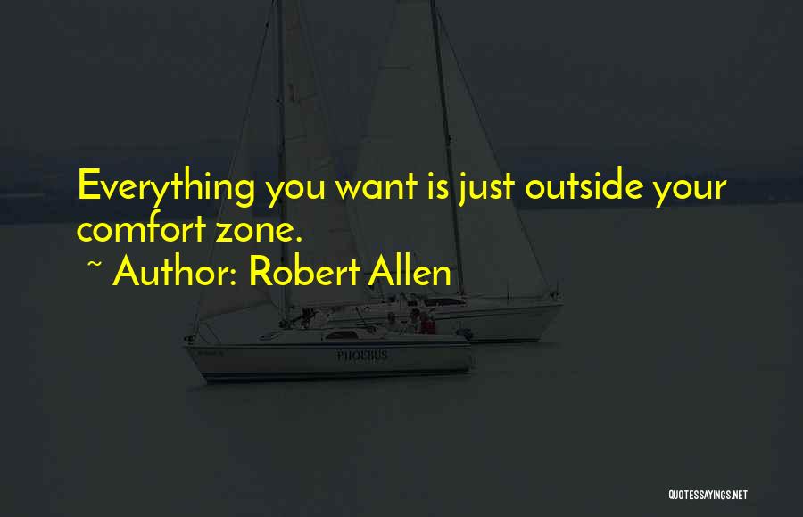 Robert Allen Quotes: Everything You Want Is Just Outside Your Comfort Zone.