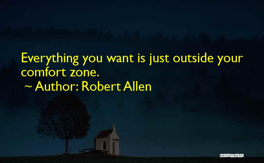 Robert Allen Quotes: Everything You Want Is Just Outside Your Comfort Zone.