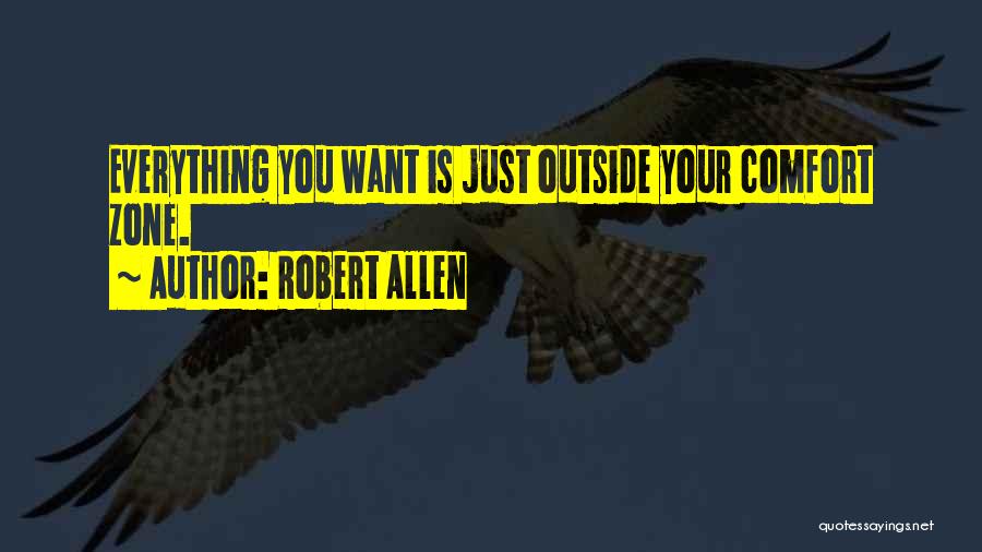 Robert Allen Quotes: Everything You Want Is Just Outside Your Comfort Zone.