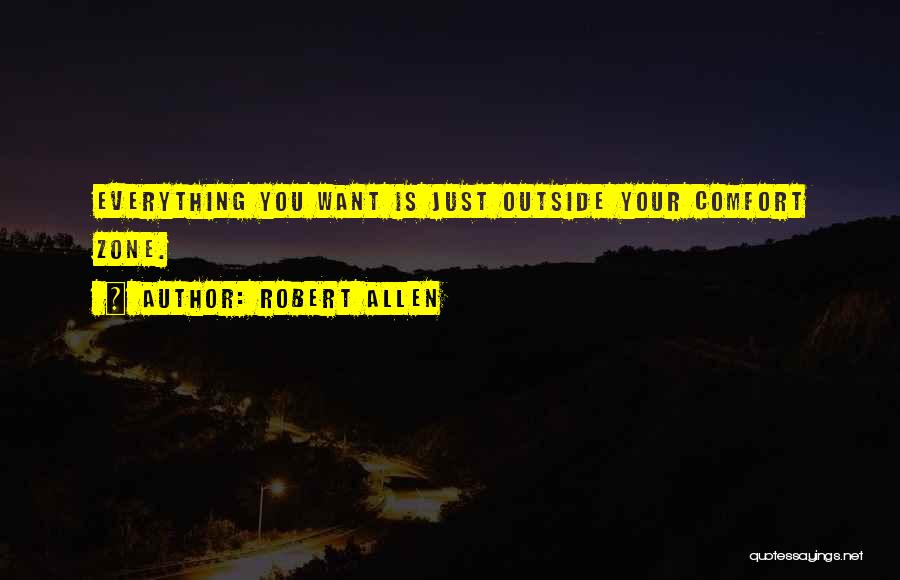 Robert Allen Quotes: Everything You Want Is Just Outside Your Comfort Zone.