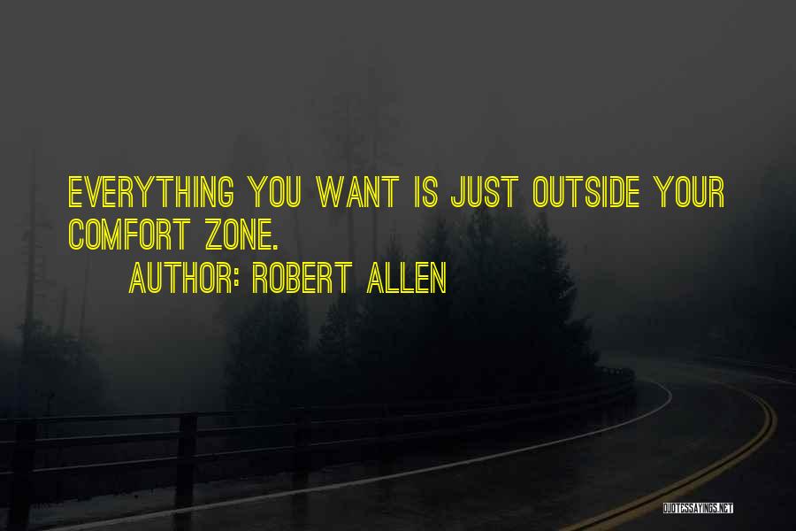 Robert Allen Quotes: Everything You Want Is Just Outside Your Comfort Zone.