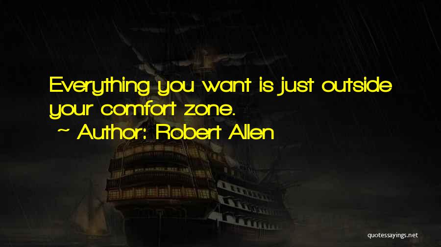 Robert Allen Quotes: Everything You Want Is Just Outside Your Comfort Zone.