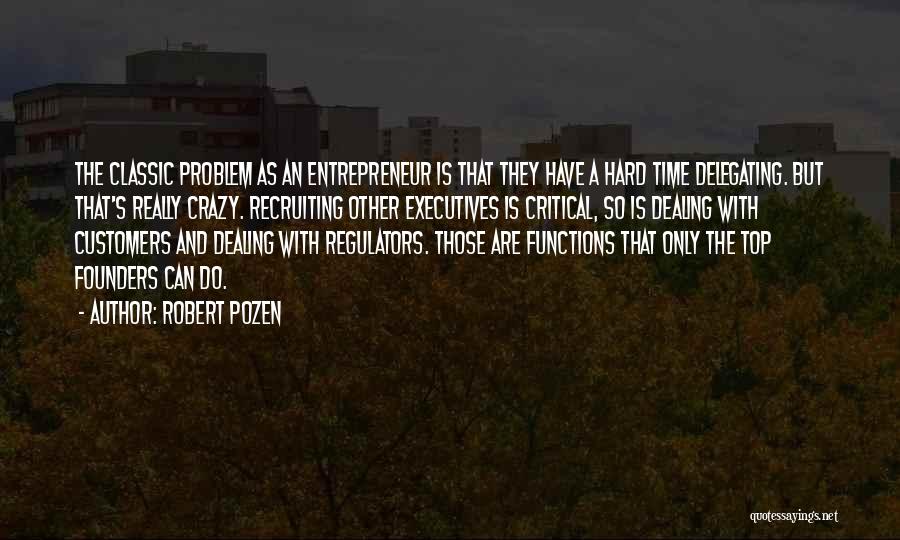 Robert Pozen Quotes: The Classic Problem As An Entrepreneur Is That They Have A Hard Time Delegating. But That's Really Crazy. Recruiting Other