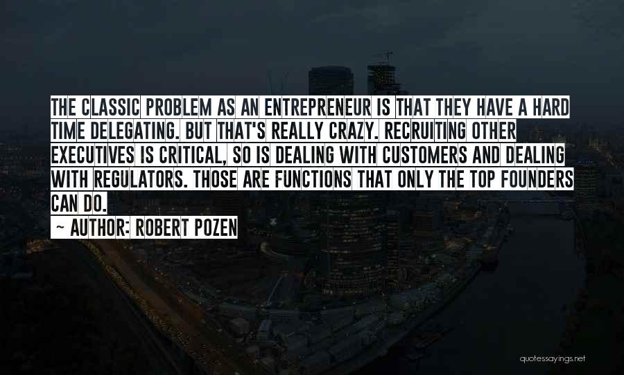 Robert Pozen Quotes: The Classic Problem As An Entrepreneur Is That They Have A Hard Time Delegating. But That's Really Crazy. Recruiting Other