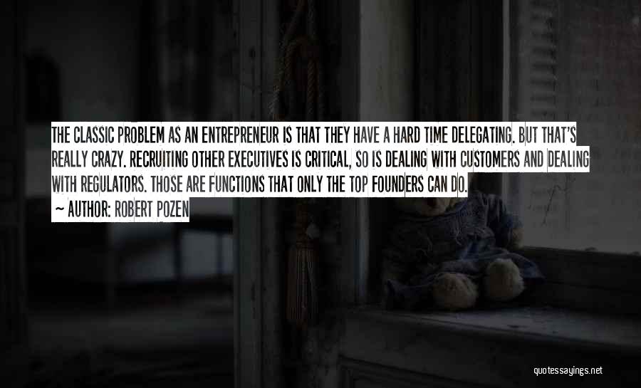 Robert Pozen Quotes: The Classic Problem As An Entrepreneur Is That They Have A Hard Time Delegating. But That's Really Crazy. Recruiting Other