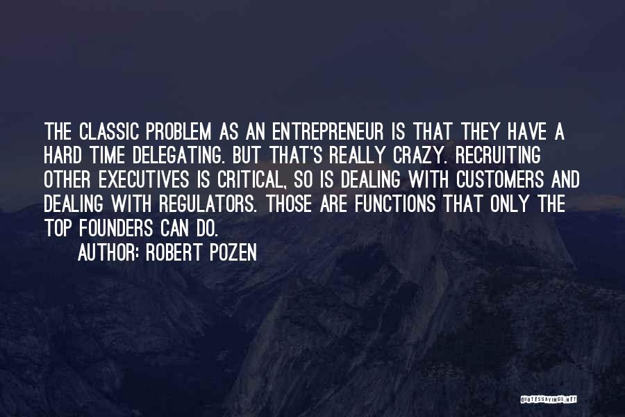 Robert Pozen Quotes: The Classic Problem As An Entrepreneur Is That They Have A Hard Time Delegating. But That's Really Crazy. Recruiting Other