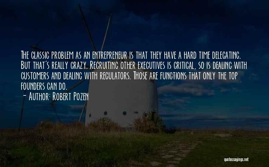 Robert Pozen Quotes: The Classic Problem As An Entrepreneur Is That They Have A Hard Time Delegating. But That's Really Crazy. Recruiting Other