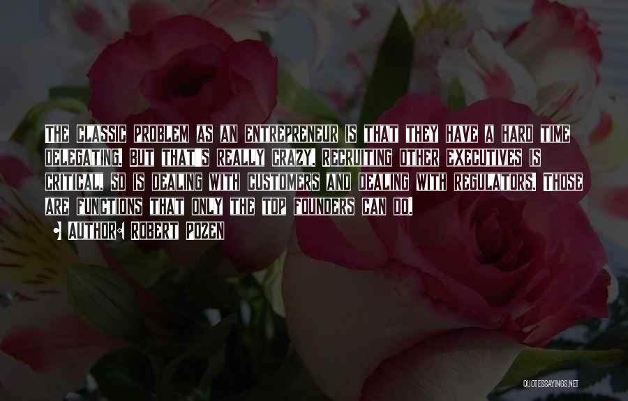 Robert Pozen Quotes: The Classic Problem As An Entrepreneur Is That They Have A Hard Time Delegating. But That's Really Crazy. Recruiting Other