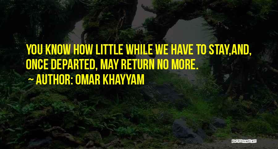 Omar Khayyam Quotes: You Know How Little While We Have To Stay,and, Once Departed, May Return No More.