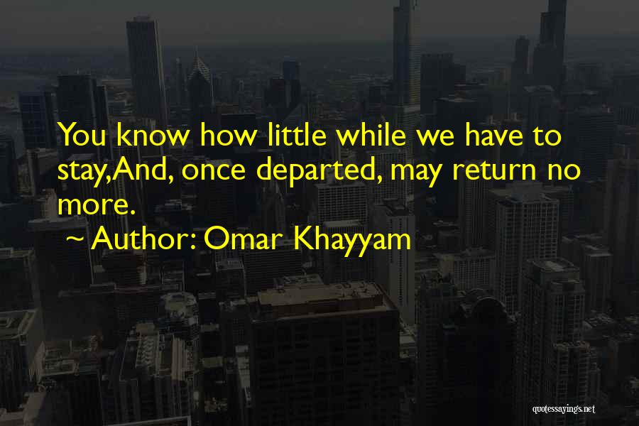 Omar Khayyam Quotes: You Know How Little While We Have To Stay,and, Once Departed, May Return No More.