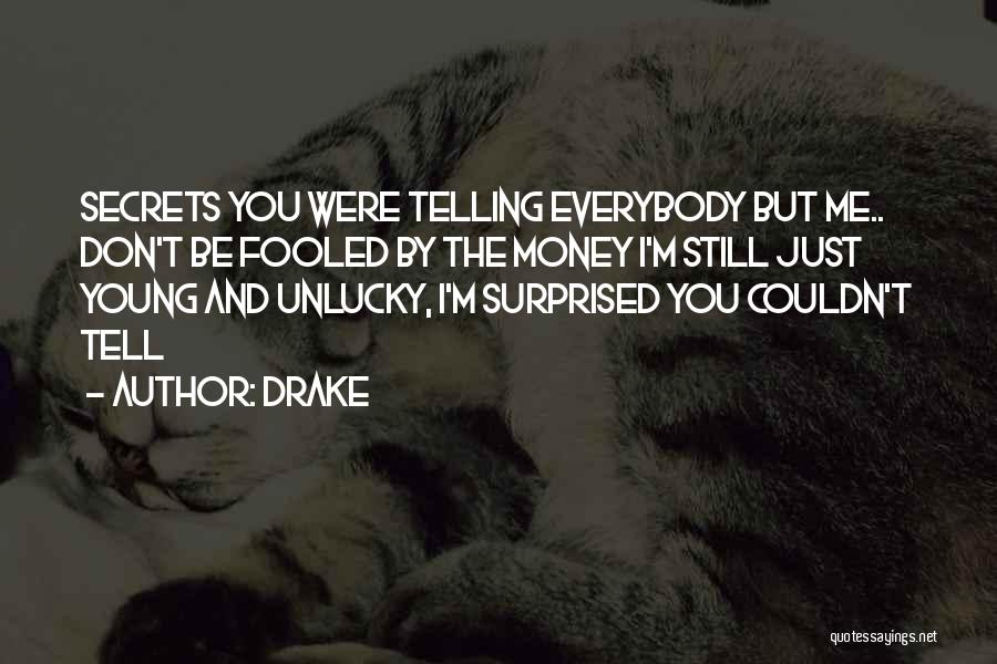 Drake Quotes: Secrets You Were Telling Everybody But Me.. Don't Be Fooled By The Money I'm Still Just Young And Unlucky, I'm