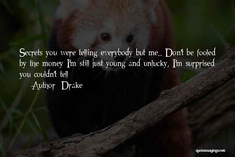 Drake Quotes: Secrets You Were Telling Everybody But Me.. Don't Be Fooled By The Money I'm Still Just Young And Unlucky, I'm