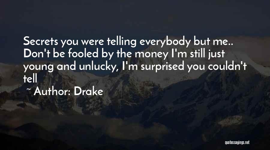 Drake Quotes: Secrets You Were Telling Everybody But Me.. Don't Be Fooled By The Money I'm Still Just Young And Unlucky, I'm