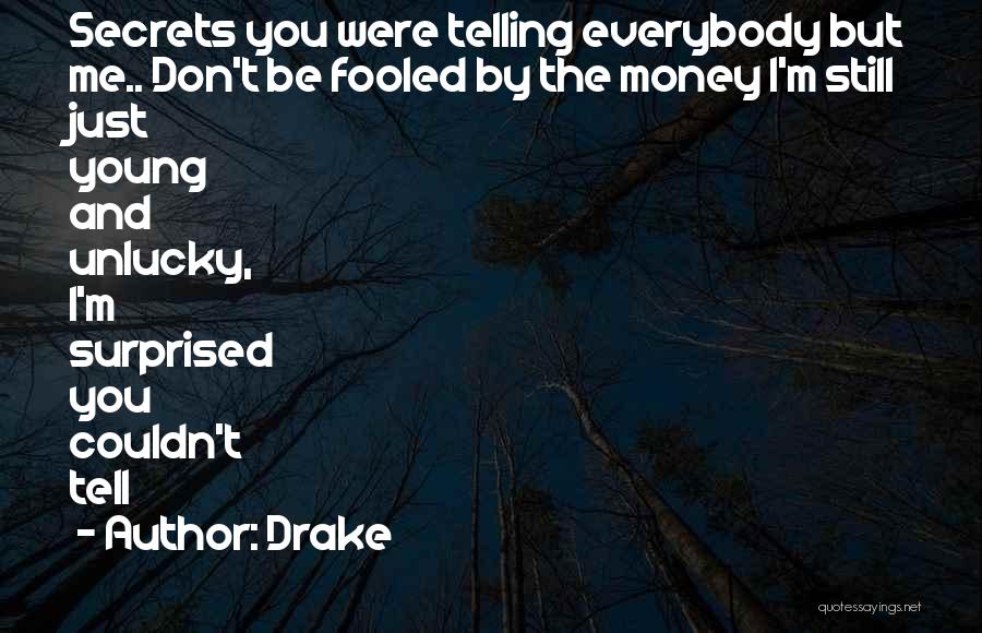 Drake Quotes: Secrets You Were Telling Everybody But Me.. Don't Be Fooled By The Money I'm Still Just Young And Unlucky, I'm