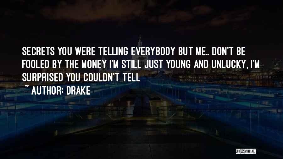 Drake Quotes: Secrets You Were Telling Everybody But Me.. Don't Be Fooled By The Money I'm Still Just Young And Unlucky, I'm