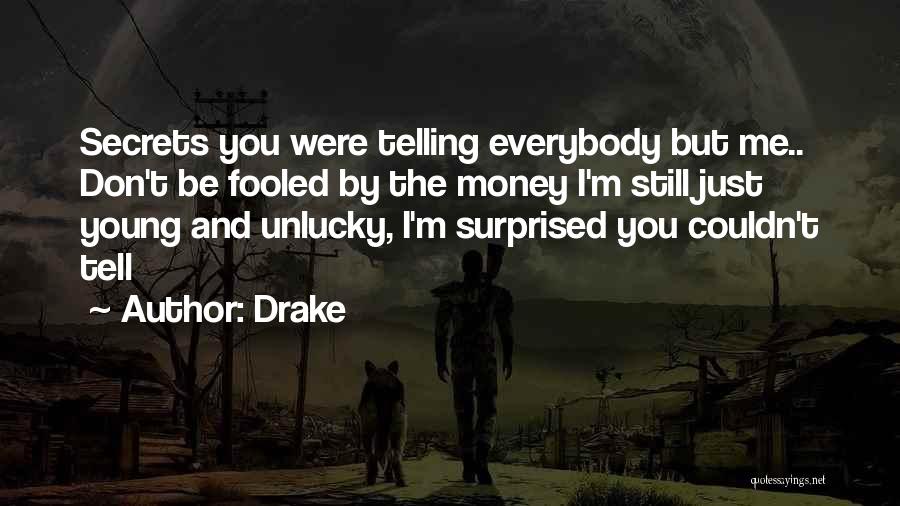 Drake Quotes: Secrets You Were Telling Everybody But Me.. Don't Be Fooled By The Money I'm Still Just Young And Unlucky, I'm