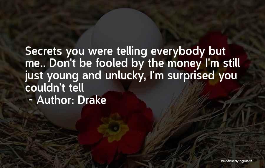 Drake Quotes: Secrets You Were Telling Everybody But Me.. Don't Be Fooled By The Money I'm Still Just Young And Unlucky, I'm