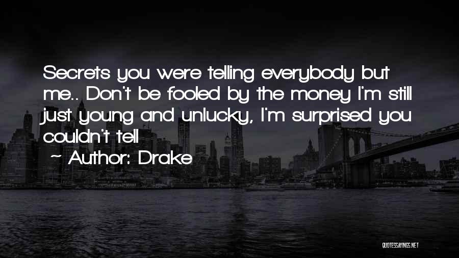 Drake Quotes: Secrets You Were Telling Everybody But Me.. Don't Be Fooled By The Money I'm Still Just Young And Unlucky, I'm