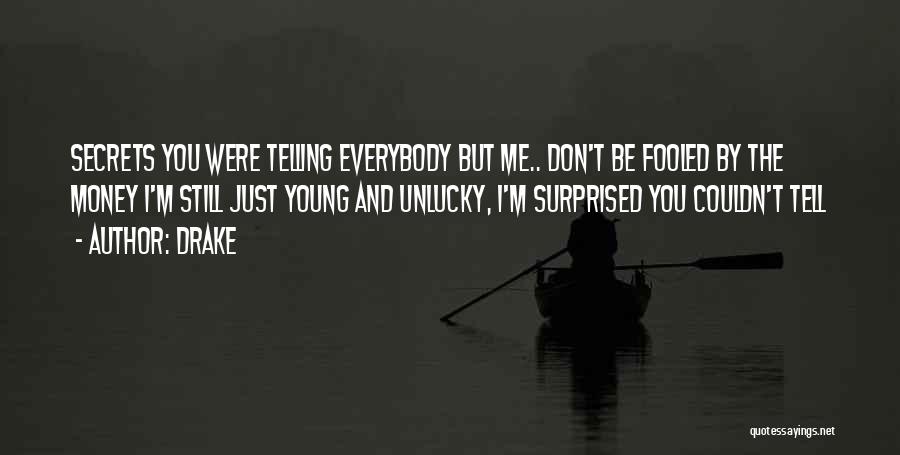 Drake Quotes: Secrets You Were Telling Everybody But Me.. Don't Be Fooled By The Money I'm Still Just Young And Unlucky, I'm