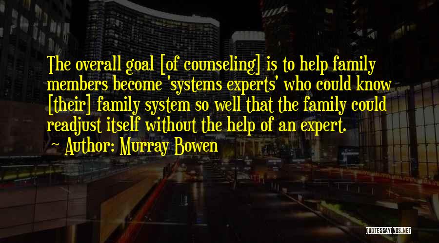 Murray Bowen Quotes: The Overall Goal [of Counseling] Is To Help Family Members Become 'systems Experts' Who Could Know [their] Family System So