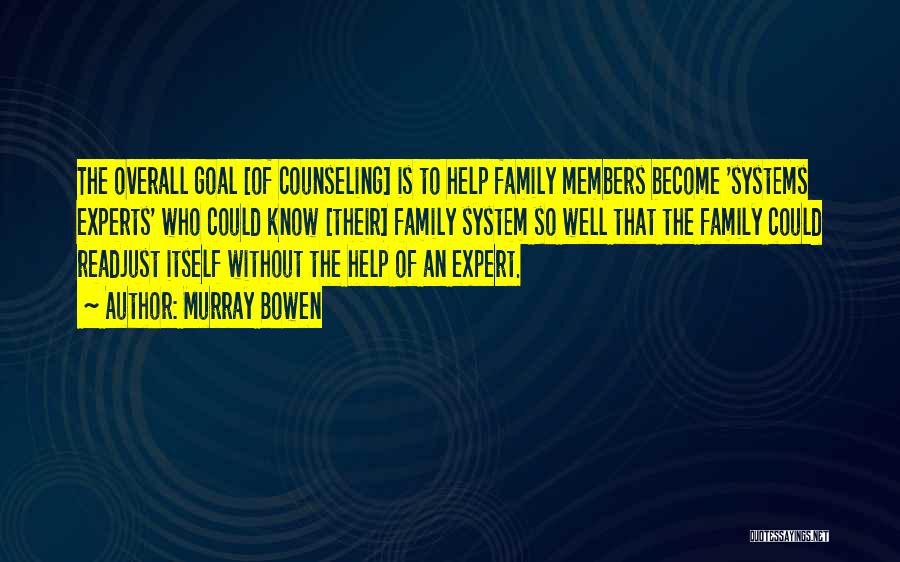 Murray Bowen Quotes: The Overall Goal [of Counseling] Is To Help Family Members Become 'systems Experts' Who Could Know [their] Family System So