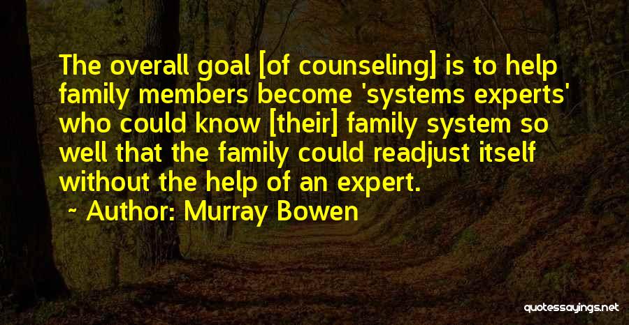 Murray Bowen Quotes: The Overall Goal [of Counseling] Is To Help Family Members Become 'systems Experts' Who Could Know [their] Family System So