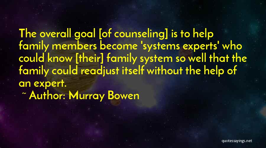 Murray Bowen Quotes: The Overall Goal [of Counseling] Is To Help Family Members Become 'systems Experts' Who Could Know [their] Family System So