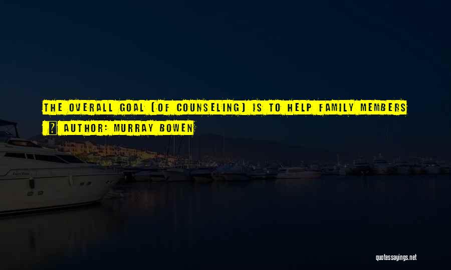 Murray Bowen Quotes: The Overall Goal [of Counseling] Is To Help Family Members Become 'systems Experts' Who Could Know [their] Family System So