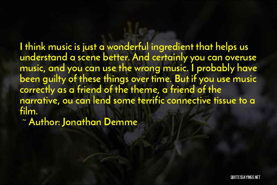 Jonathan Demme Quotes: I Think Music Is Just A Wonderful Ingredient That Helps Us Understand A Scene Better. And Certainly You Can Overuse