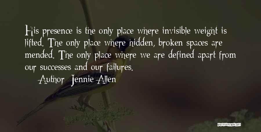 Jennie Allen Quotes: His Presence Is The Only Place Where Invisible Weight Is Lifted. The Only Place Where Hidden, Broken Spaces Are Mended.