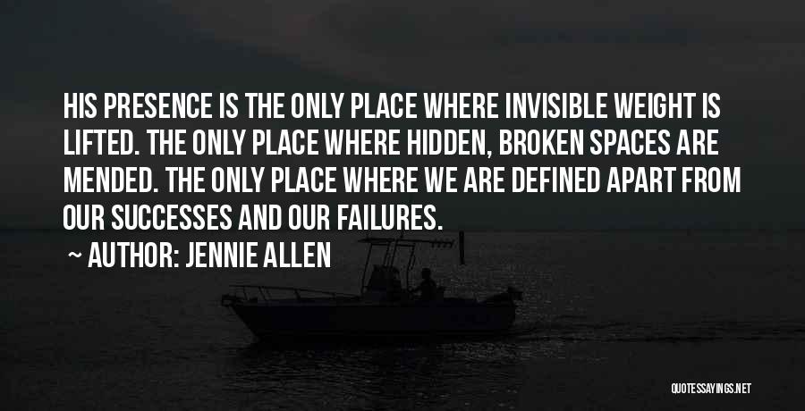 Jennie Allen Quotes: His Presence Is The Only Place Where Invisible Weight Is Lifted. The Only Place Where Hidden, Broken Spaces Are Mended.