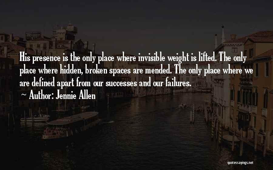 Jennie Allen Quotes: His Presence Is The Only Place Where Invisible Weight Is Lifted. The Only Place Where Hidden, Broken Spaces Are Mended.