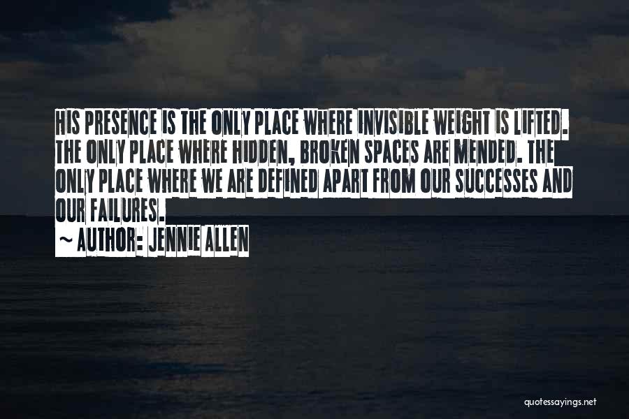 Jennie Allen Quotes: His Presence Is The Only Place Where Invisible Weight Is Lifted. The Only Place Where Hidden, Broken Spaces Are Mended.