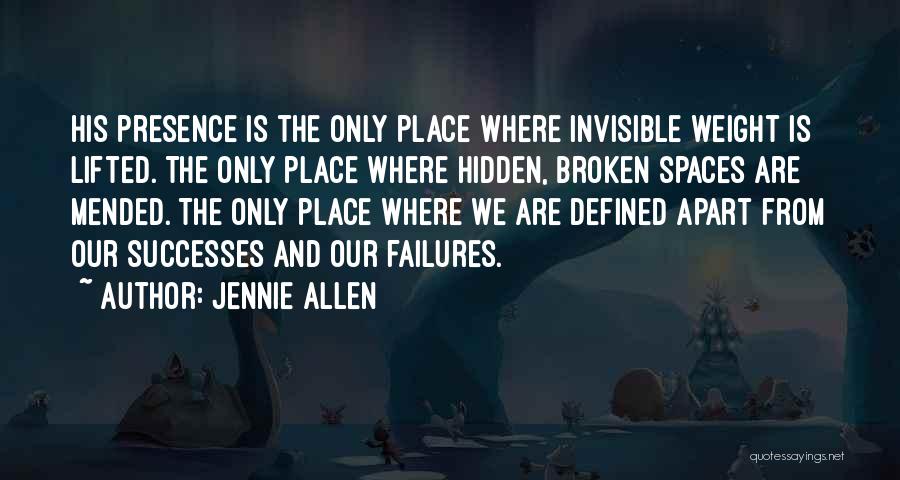 Jennie Allen Quotes: His Presence Is The Only Place Where Invisible Weight Is Lifted. The Only Place Where Hidden, Broken Spaces Are Mended.