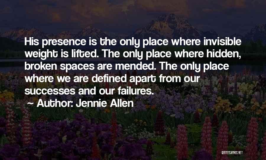 Jennie Allen Quotes: His Presence Is The Only Place Where Invisible Weight Is Lifted. The Only Place Where Hidden, Broken Spaces Are Mended.