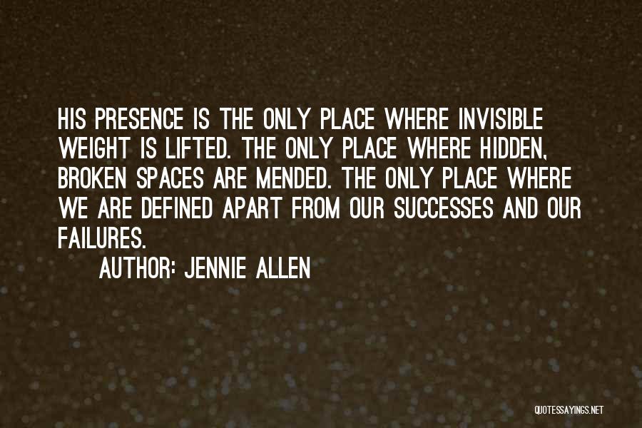 Jennie Allen Quotes: His Presence Is The Only Place Where Invisible Weight Is Lifted. The Only Place Where Hidden, Broken Spaces Are Mended.