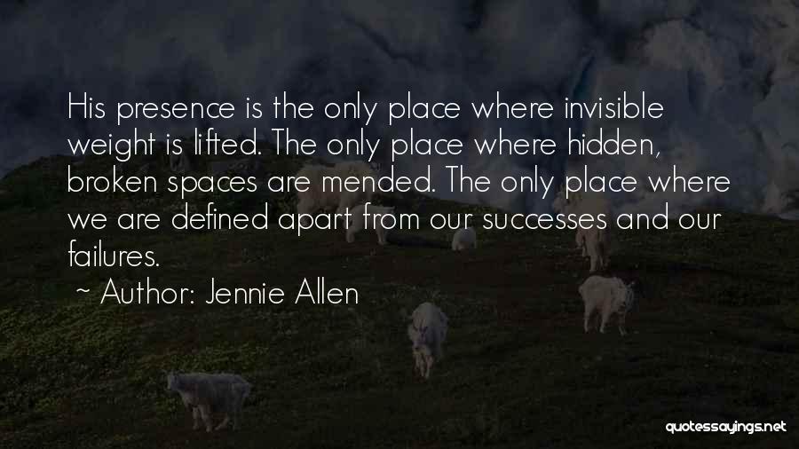 Jennie Allen Quotes: His Presence Is The Only Place Where Invisible Weight Is Lifted. The Only Place Where Hidden, Broken Spaces Are Mended.