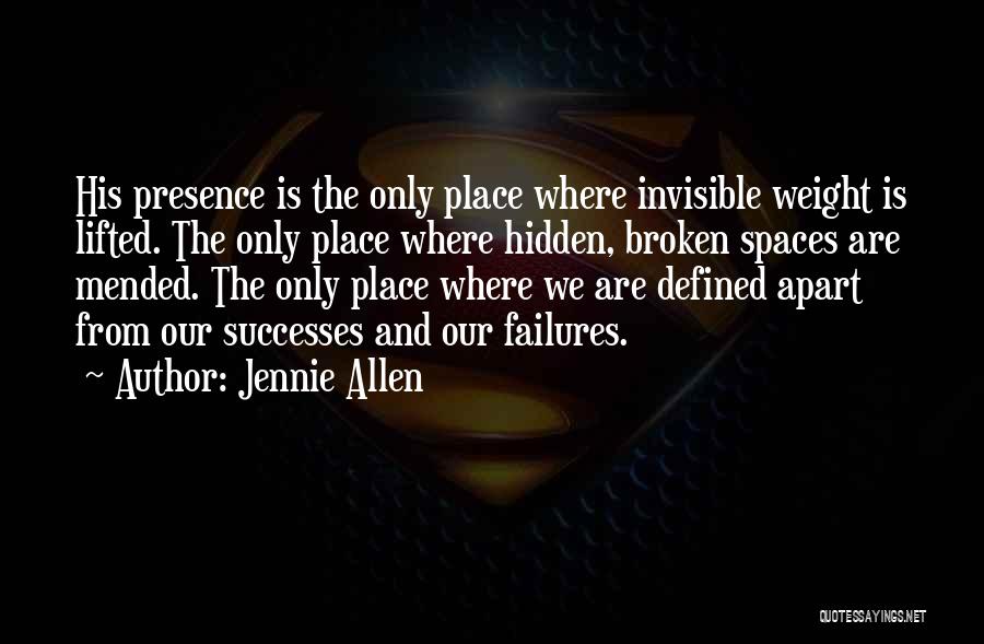 Jennie Allen Quotes: His Presence Is The Only Place Where Invisible Weight Is Lifted. The Only Place Where Hidden, Broken Spaces Are Mended.